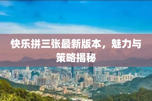 快樂拼三張最新版本，魅力與策略揭秘