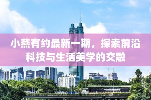 小燕有約最新一期，探索前沿科技與生活美學(xué)的交融