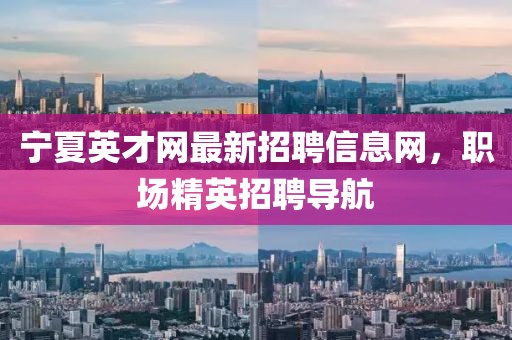 寧夏英才網(wǎng)最新招聘信息網(wǎng)，職場(chǎng)精英招聘導(dǎo)航