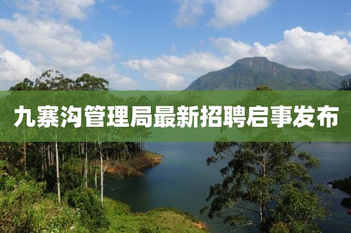 九寨溝管理局最新招聘啟事發(fā)布