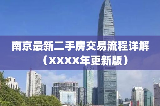 南京最新二手房交易流程詳解（XXXX年更新版）