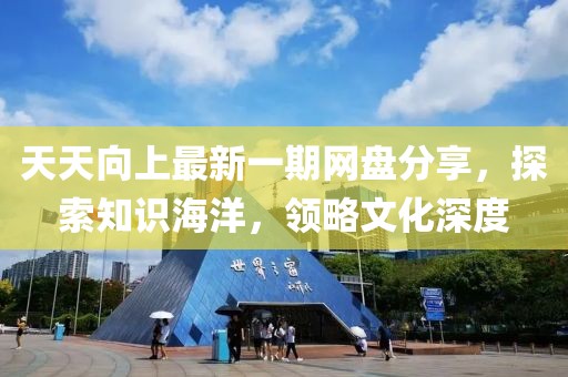 天天向上最新一期網(wǎng)盤分享，探索知識(shí)海洋，領(lǐng)略文化深度