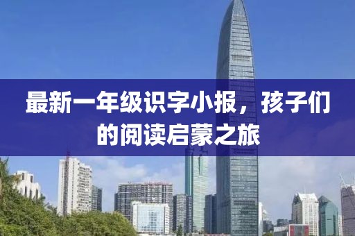 最新一年級(jí)識(shí)字小報(bào)，孩子們的閱讀啟蒙之旅