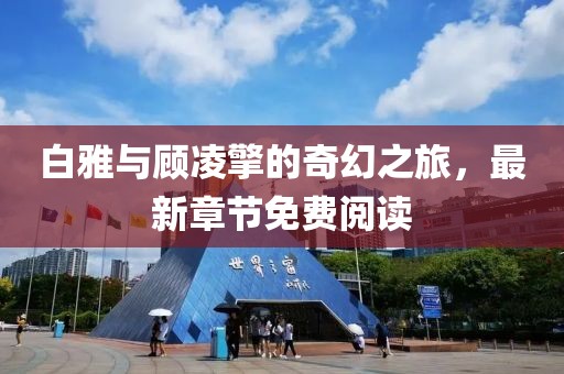 白雅與顧凌擎的奇幻之旅，最新章節(jié)免費(fèi)閱讀
