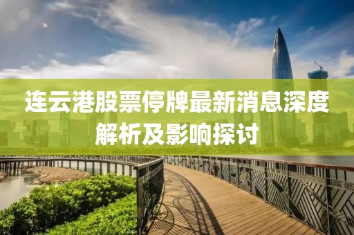 連云港股票停牌最新消息深度解析及影響探討