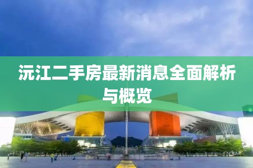 沅江二手房最新消息全面解析與概覽