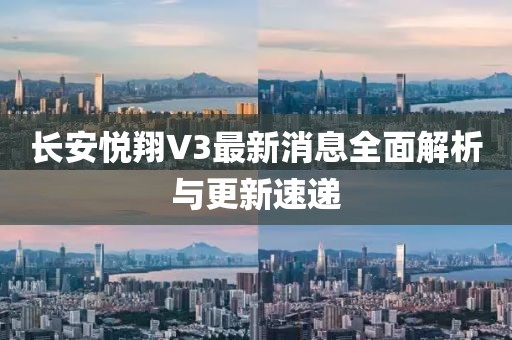 長(zhǎng)安悅翔V3最新消息全面解析與更新速遞