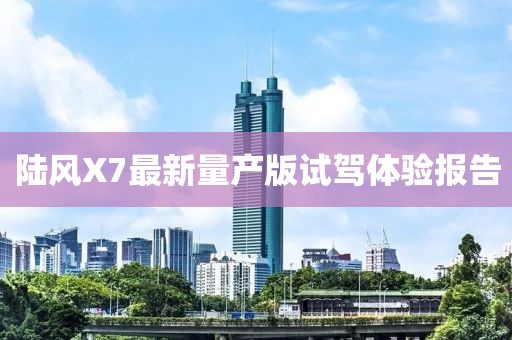 陸風X7最新量產版試駕體驗報告