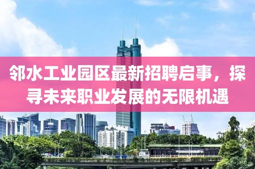 鄰水工業(yè)園區(qū)最新招聘啟事，探尋未來職業(yè)發(fā)展的無限機(jī)遇