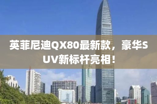 英菲尼迪QX80最新款，豪華SUV新標(biāo)桿亮相！