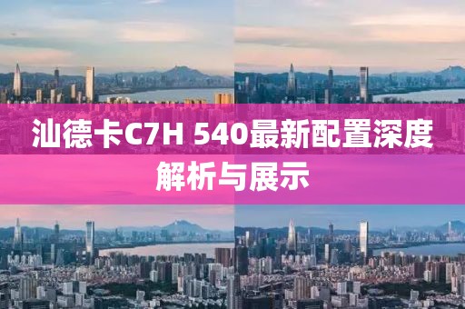 汕德卡C7H 540最新配置深度解析與展示