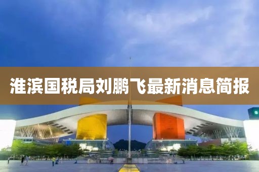 淮濱國稅局劉鵬飛最新消息簡報