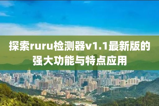 探索ruru檢測器v1.1最新版的強(qiáng)大功能與特點(diǎn)應(yīng)用