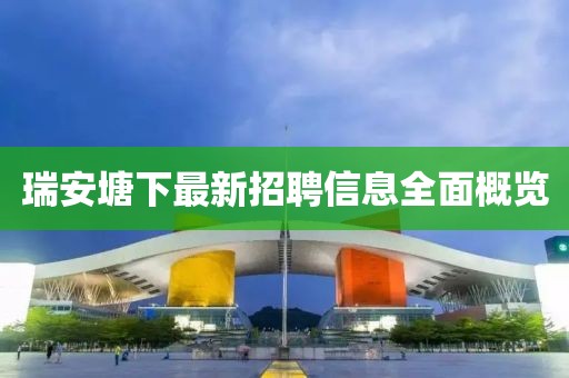 瑞安塘下最新招聘信息全面概覽