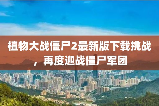植物大戰(zhàn)僵尸2最新版下載挑戰(zhàn)，再度迎戰(zhàn)僵尸軍團(tuán)