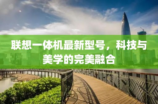 聯(lián)想一體機最新型號，科技與美學的完美融合