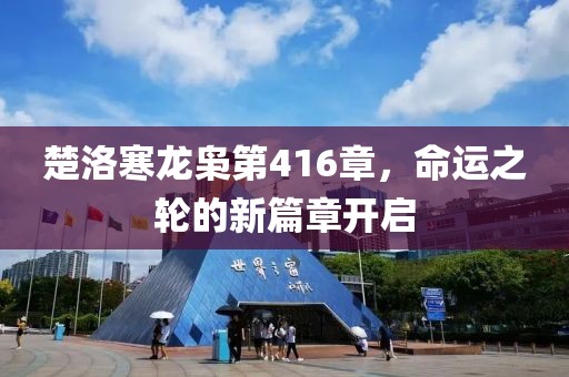 楚洛寒龍梟第416章，命運(yùn)之輪的新篇章開啟