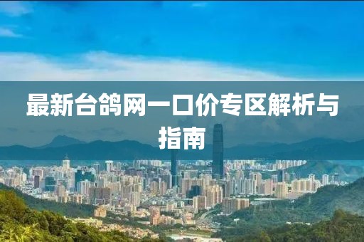 最新臺(tái)鴿網(wǎng)一口價(jià)專區(qū)解析與指南