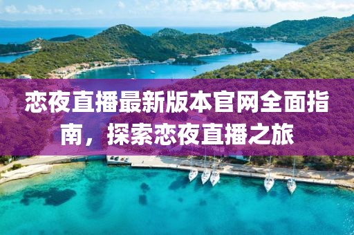 戀夜直播最新版本官網(wǎng)全面指南，探索戀夜直播之旅