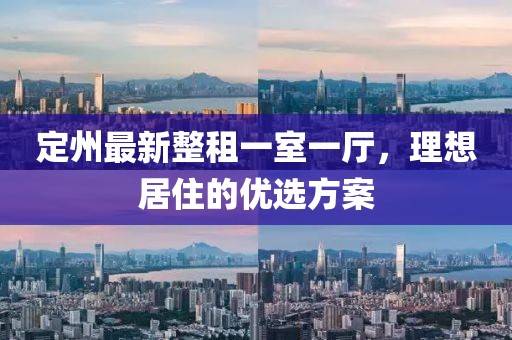 定州最新整租一室一廳，理想居住的優(yōu)選方案
