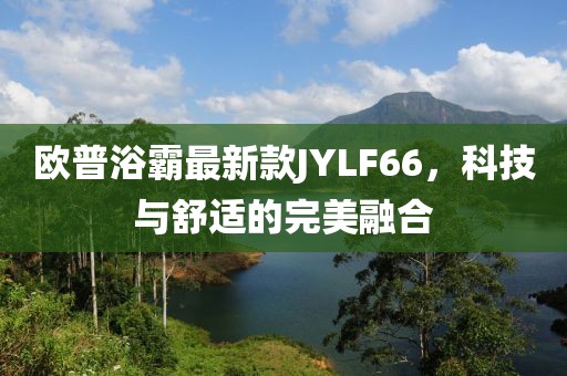 歐普浴霸最新款JYLF66，科技與舒適的完美融合