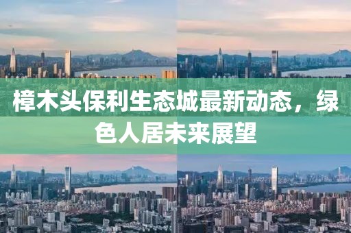 樟木頭保利生態(tài)城最新動(dòng)態(tài)，綠色人居未來展望