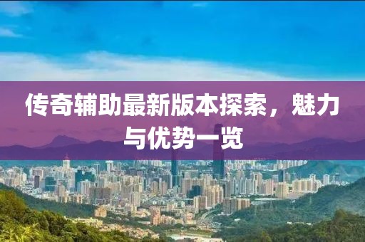 傳奇輔助最新版本探索，魅力與優(yōu)勢(shì)一覽