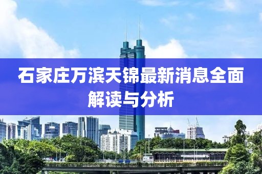 石家莊萬濱天錦最新消息全面解讀與分析