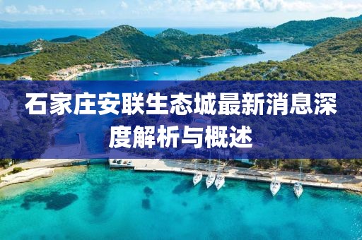 石家莊安聯(lián)生態(tài)城最新消息深度解析與概述