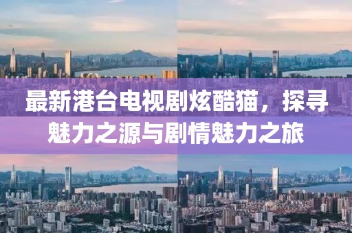 最新港臺(tái)電視劇炫酷貓，探尋魅力之源與劇情魅力之旅