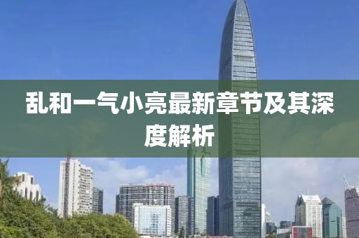 亂和一氣小亮最新章節(jié)及其深度解析