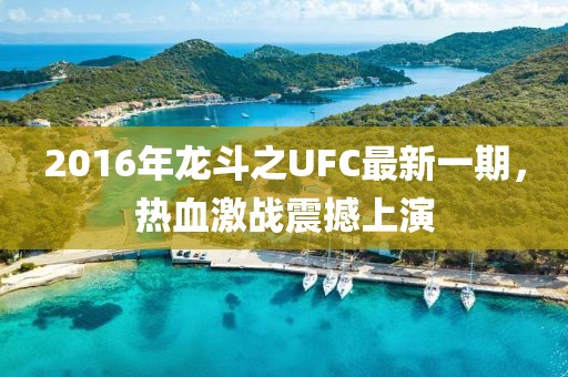 2016年龍斗之UFC最新一期，熱血激戰(zhàn)震撼上演
