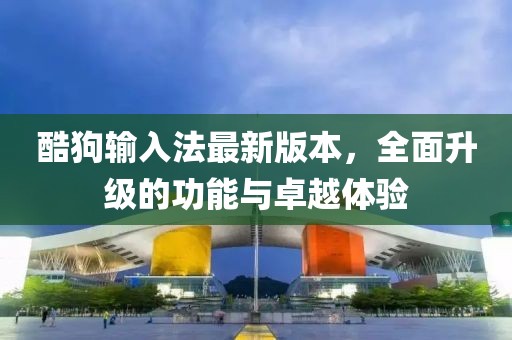 酷狗輸入法最新版本，全面升級(jí)的功能與卓越體驗(yàn)