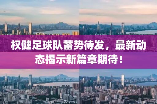 權(quán)健足球隊蓄勢待發(fā)，最新動態(tài)揭示新篇章期待！