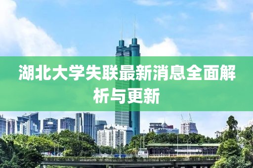 湖北大學(xué)失聯(lián)最新消息全面解析與更新