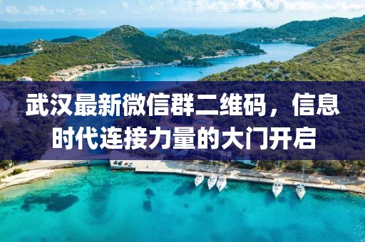 武漢最新微信群二維碼，信息時(shí)代連接力量的大門開啟