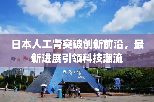 日本人工腎突破創(chuàng)新前沿，最新進(jìn)展引領(lǐng)科技潮流