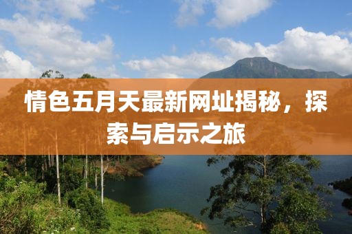 情色五月天最新網(wǎng)址揭秘，探索與啟示之旅