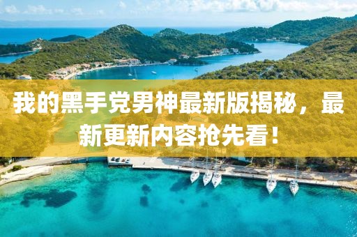 我的黑手黨男神最新版揭秘，最新更新內(nèi)容搶先看！