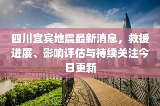 四川宜賓地震最新消息，救援進展、影響評估與持續(xù)關(guān)注今日更新