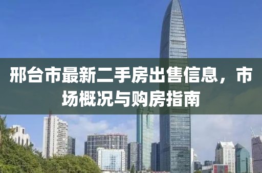 邢臺市最新二手房出售信息，市場概況與購房指南