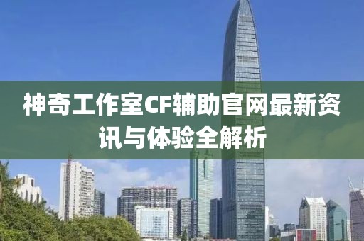 神奇工作室CF輔助官網(wǎng)最新資訊與體驗(yàn)全解析