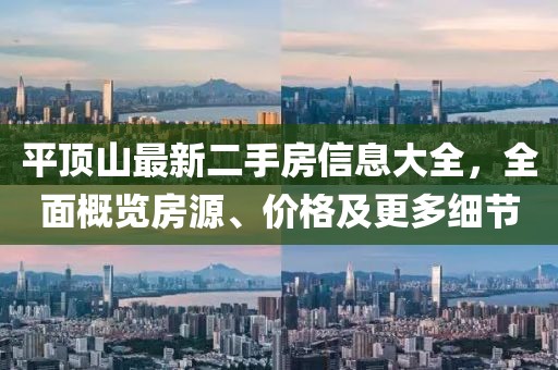 平頂山最新二手房信息大全，全面概覽房源、價(jià)格及更多細(xì)節(jié)