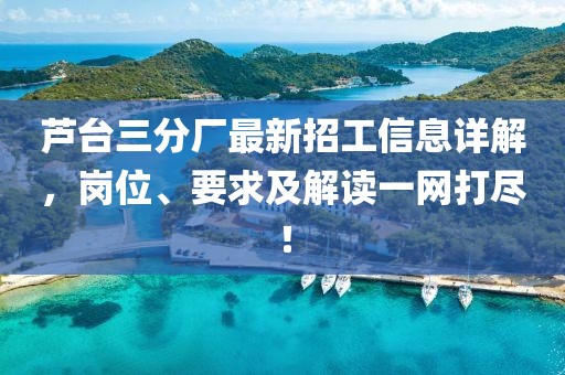 蘆臺(tái)三分廠最新招工信息詳解，崗位、要求及解讀一網(wǎng)打盡！