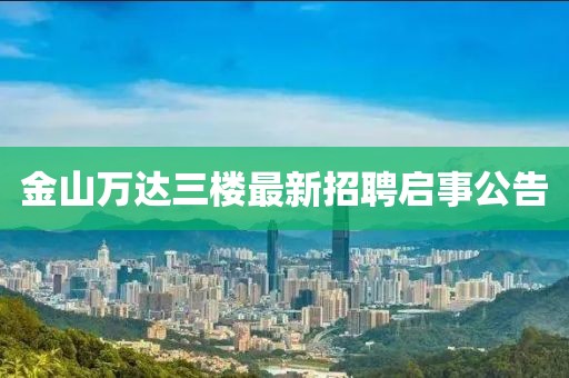 金山萬達三樓最新招聘啟事公告