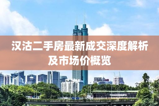 漢沽二手房最新成交深度解析及市場價概覽