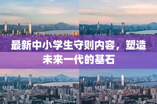 最新中小學(xué)生守則內(nèi)容，塑造未來一代的基石
