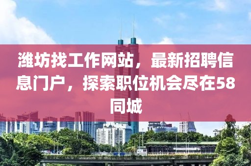 濰坊找工作網(wǎng)站，最新招聘信息門(mén)戶，探索職位機(jī)會(huì)盡在58同城
