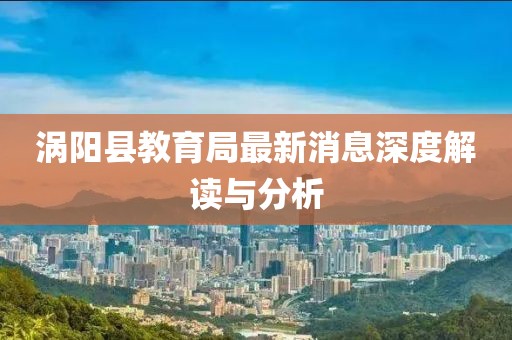 渦陽縣教育局最新消息深度解讀與分析