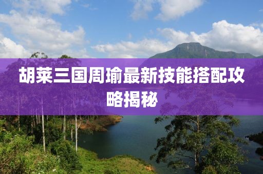 胡萊三國(guó)周瑜最新技能搭配攻略揭秘